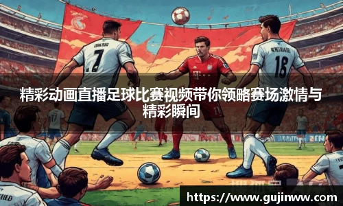 精彩动画直播足球比赛视频带你领略赛场激情与精彩瞬间