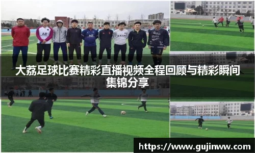 大荔足球比赛精彩直播视频全程回顾与精彩瞬间集锦分享